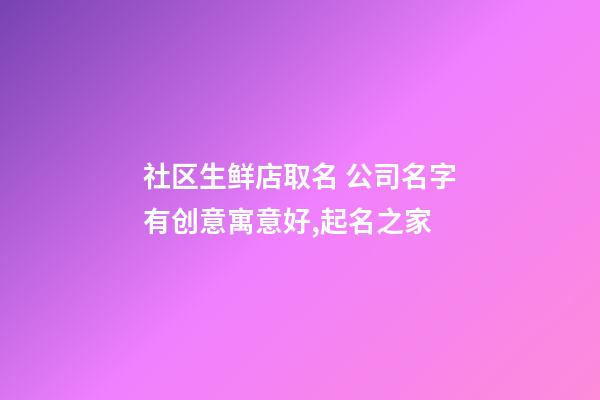 社区生鲜店取名 公司名字有创意寓意好,起名之家-第1张-公司起名-玄机派